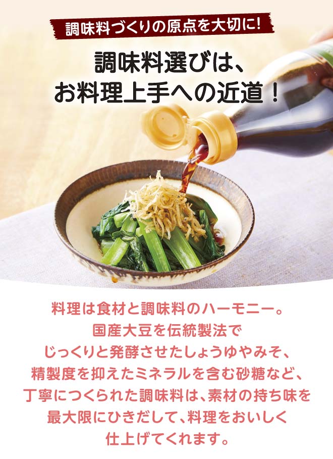 毎日使うものだからこそこだわりたい！原点を大切にしたコープ自然派の調味料は、素材の持ち味を最大限にひきだします。